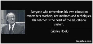 ... . The teacher is the heart of the educational system. - Sidney Hook