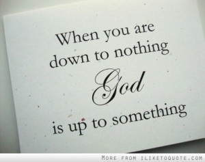 When you are down to nothing, God is up to something.