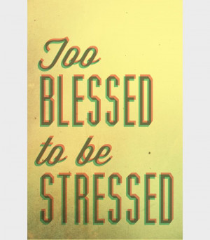 Too blessed, to be stressed