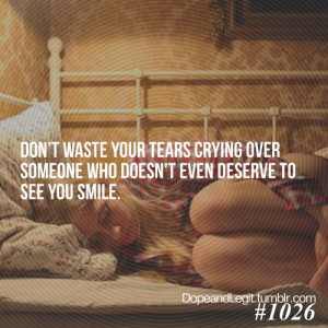 Don't waste your tears crying over someone who doesn't even deserve to ...