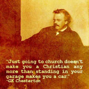 Chesterton. Just going to church does not make one a Christian.