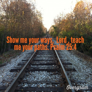 Make me know Your ways, O Lord; Teach me Your paths. Lead me in Your ...