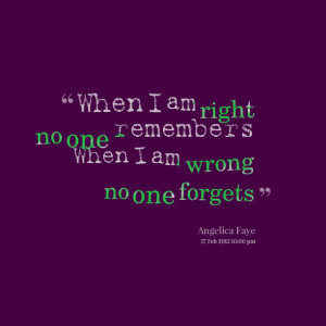 Quotes Picture: when i am right no one remembers when i am wrong no ...