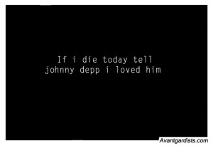 If i die today tell jonny depp i loved him