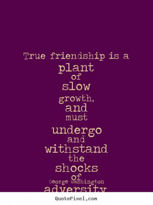 Friendship quotes - True friendship is a plant of slow growth, and ...