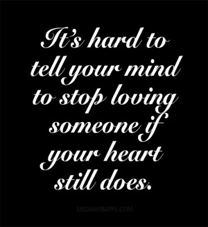 It's hard to tell your mind to stop loving someone if your heart still ...