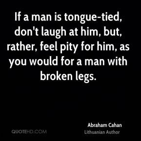 If a man is tongue-tied, don't laugh at him, but, rather, feel pity ...
