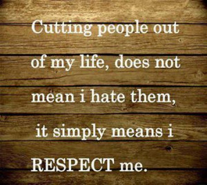 ... of my life, does not mean I hate them, it simply means I respect me