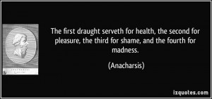 The first draught serveth for health, the second for pleasure, the ...