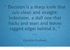 Decision is a sharp knife that cuts clean and straight; indecision, a ...