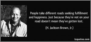 ... on your road doesn't mean they've gotten lost. - H. Jackson Brown, Jr