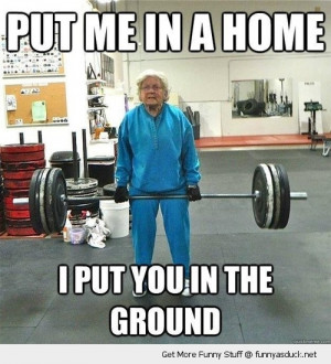 weight lifting body building gran put me in a home ground funny pics ...