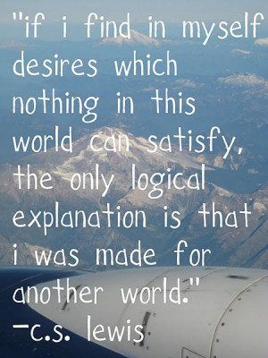 If I find in myself desires which nothing in this world can satisfy ...