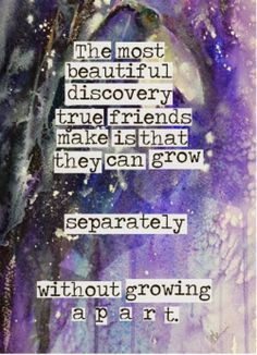 The most beautiful discovery true friends make is that they can grow ...
