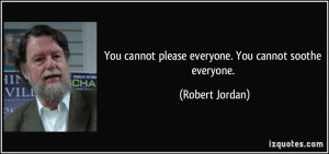 ... cannot please everyone. You cannot soothe everyone. - Robert Jordan