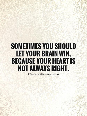 ... your brain win, because your heart is not always right Picture Quote