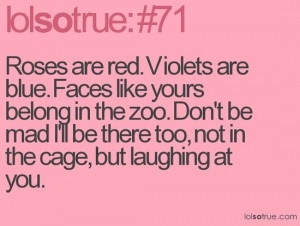 Roses are red. Violets are blue. Faces like yours belong at the zoo ...