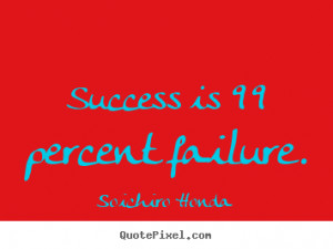 Soichiro Honda Quotes - Success is 99 percent failure.