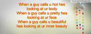 When a guy calls u hot hes looking at ur bodyWhen a guy calls u pretty ...