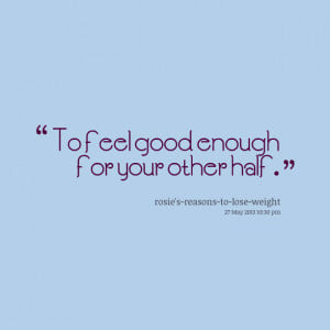 Quotes Picture: to feel good enough for your other half