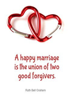 ... happy marriage is the union of two good forgivers. - Ruth Bell Graham