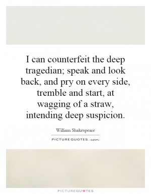 can counterfeit the deep tragedian; speak and look back, and pry on ...