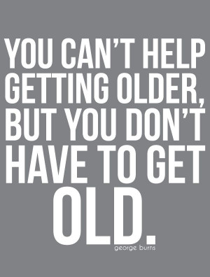 you-dont-have-to-get-old-george-burns-quotes-sayings-pictures.jpg