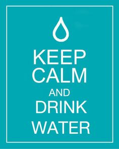 keep calm and drink water! More