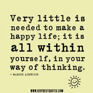 ... make a happy life; it is all within yourself, in your way of thinking