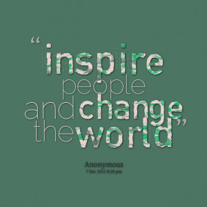 Quotes Picture: inspire people and change the world