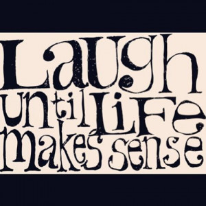 Laugh until life makes sense