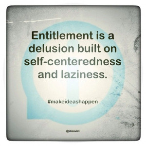 Entitlement is a delusion built on self-centeredness and laziness. # ...