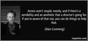 Actors aren't stupid, mostly, and if there's a sensibility and an ...