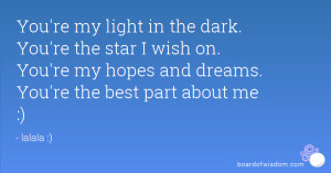 the dark. You're the star I wish on. You're my hopes and dreams. You ...