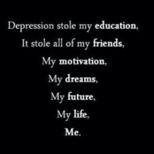 In my life depression has ruined everything from my education, my ...