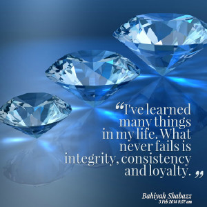 ... in my life what never fails is integrity, consistency and loyalty