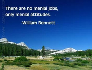 ... are no Menial jobs,Only Menial Attitude.Attitude Quotes and Sayings