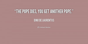 quote-Dino-De-Laurentiis-the-pope-dies-you-get-another-pope-194305.png