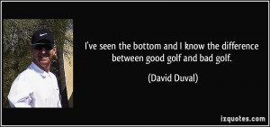 ... know the difference between good golf and bad golf. - David Duval