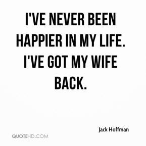 Jack Hoffman - I've never been happier in my life. I've got my wife ...
