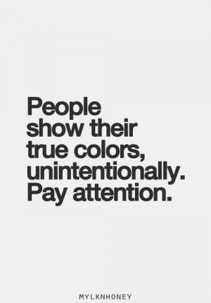 people show their true colors, unintentionally, pay attention