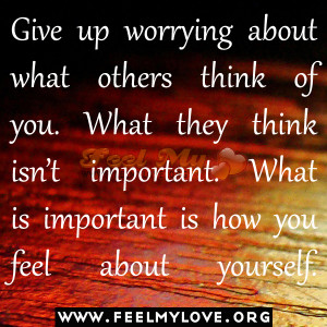 Give up worrying about what others think of you. What they think isn ...