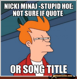 Futurama Fry - NICKI MINAJ -STUPID HOE: nOT SURE IF QUOTE