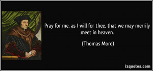 Pray for me, as I will for thee, that we may merrily meet in heaven ...