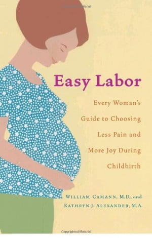 Easy Labor: Every Woman's Guide to Choosing Less Pain and More Joy ...