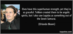 Elves have this superhuman strength, yet they're so graceful. Tolkien ...