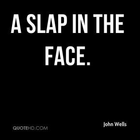 John Wells - a slap in the face.