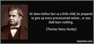 ... preconceived notion... or you shall learn nothing. - Thomas Henry