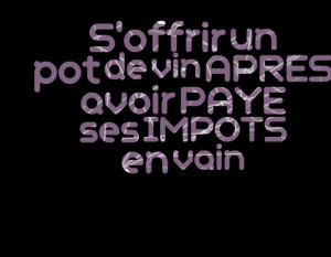 Quotes Picture: s'offrir un pot de vin apres avoir paye ses impots en ...