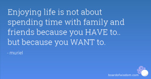 Enjoying life is not about spending time with family and friends ...